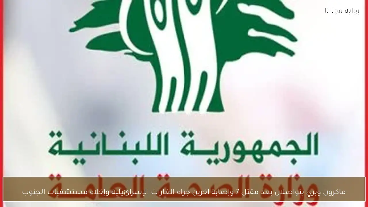 ماكرون وبري يتواصلان بعد مقتل 7 وإصابة آخرين جراء الغارات الإسرائيلية وإخلاء مستشفيات الجنوب