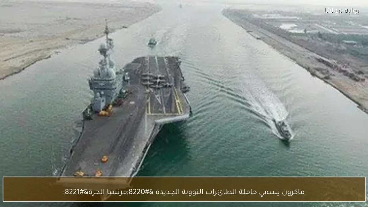 ماكرون يسمي حاملة الطائرات النووية الجديدة “فرنسا الحرة”