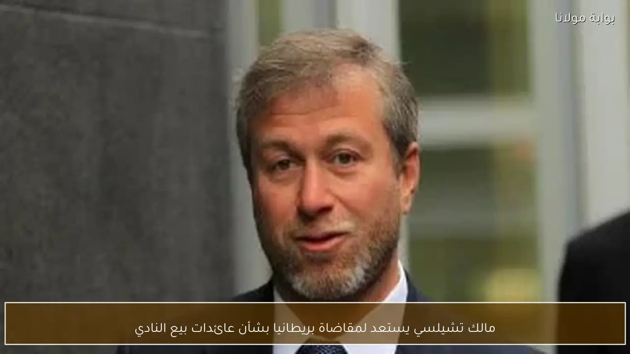مالك تشيلسي يستعد لمقاضاة بريطانيا بشأن عائدات بيع النادي