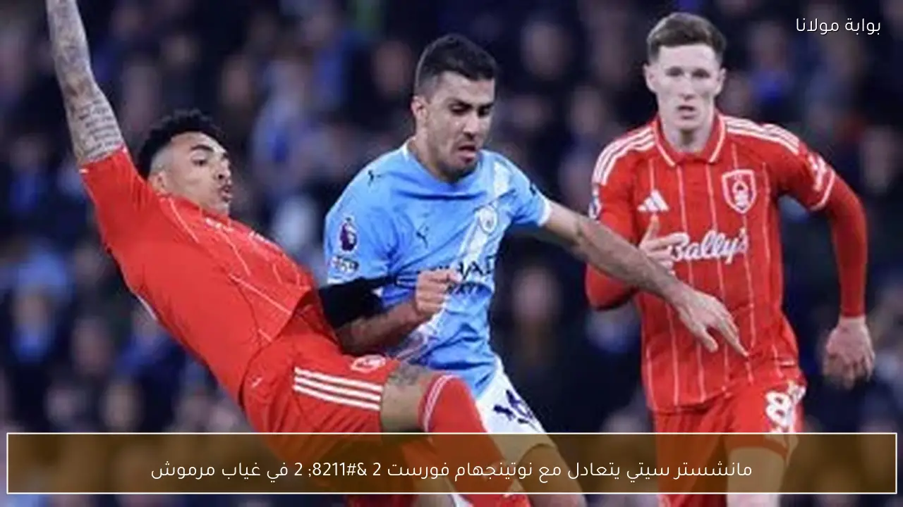 مانشستر سيتي يتعادل مع نوتينجهام فورست 2 – 2 في غياب مرموش