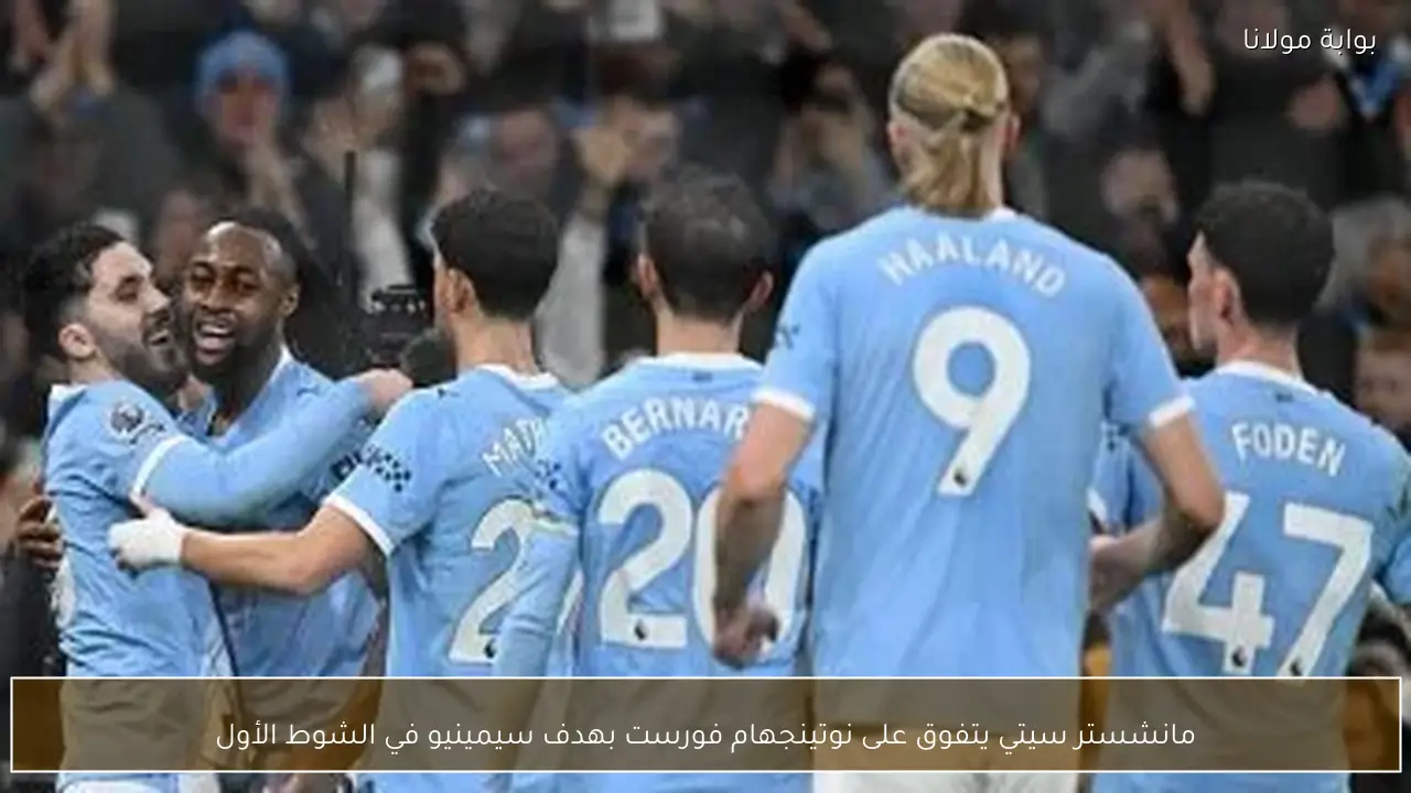 مانشستر سيتي يتفوق على نوتينجهام فورست بهدف سيمينيو في الشوط الأول