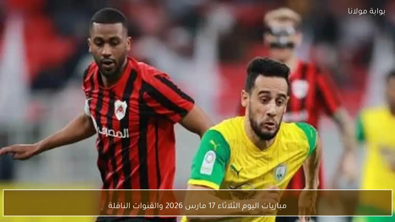 مباريات اليوم الثلاثاء 17 مارس 2026 والقنوات الناقلة