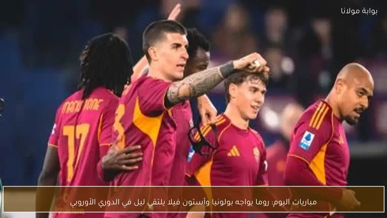 مباريات اليوم: روما يواجه بولونيا وأستون فيلا يلتقي ليل في الدوري الأوروبي