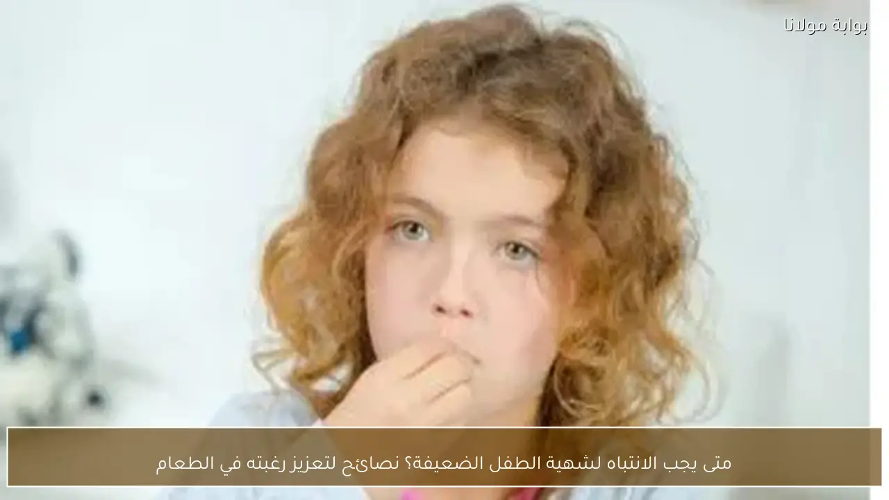 متى يجب الانتباه لشهية الطفل الضعيفة؟ نصائح لتعزيز رغبته في الطعام