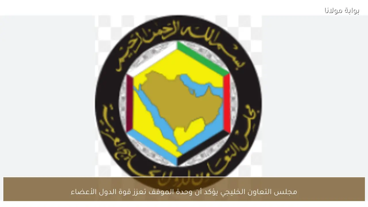 مجلس التعاون الخليجي يؤكد أن وحدة الموقف تعزز قوة الدول الأعضاء