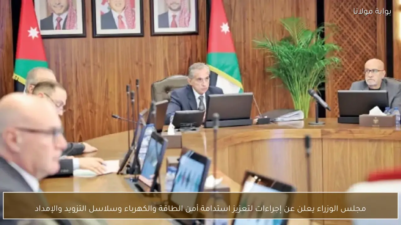 مجلس الوزراء يعلن عن إجراءات لتعزيز استدامة أمن الطاقة والكهرباء وسلاسل التزويد والإمداد
