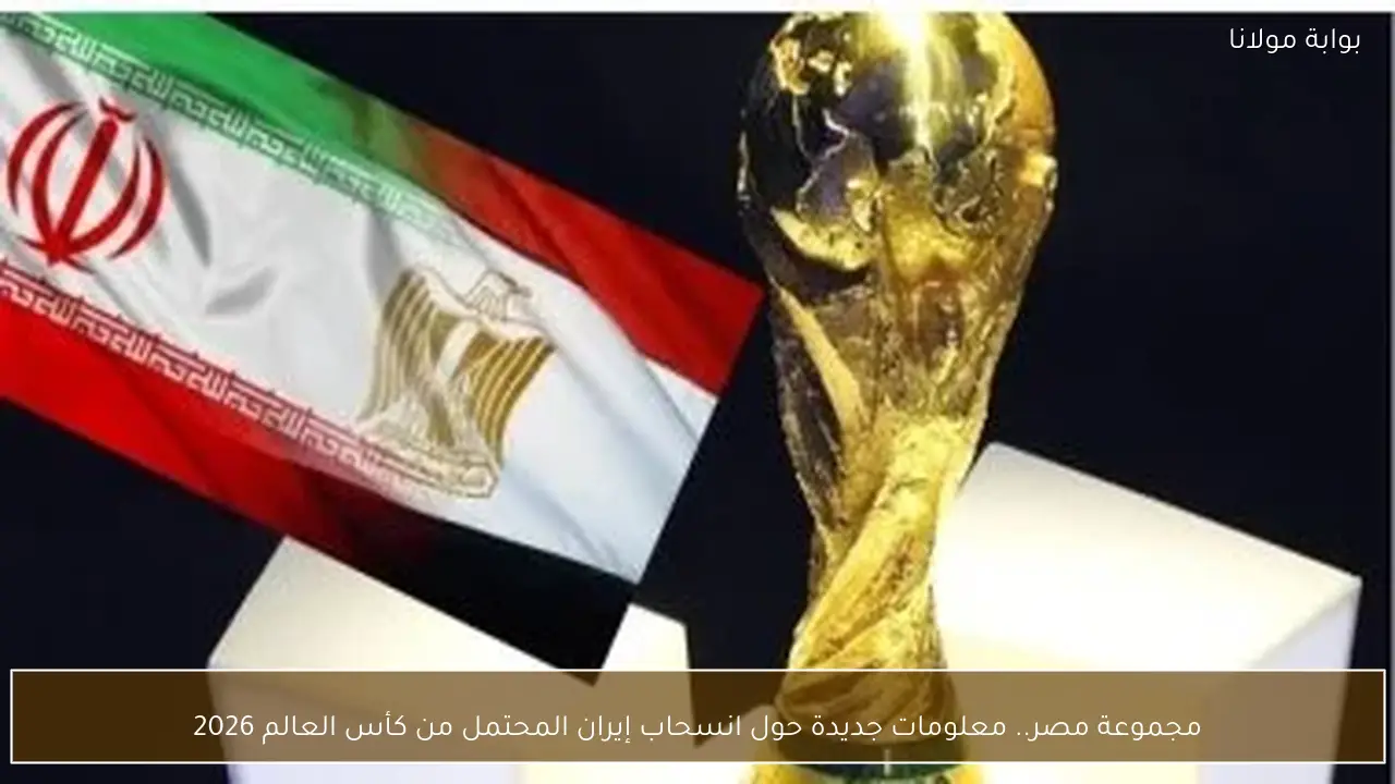 مجموعة مصر.. معلومات جديدة حول انسحاب إيران المحتمل من كأس العالم 2026