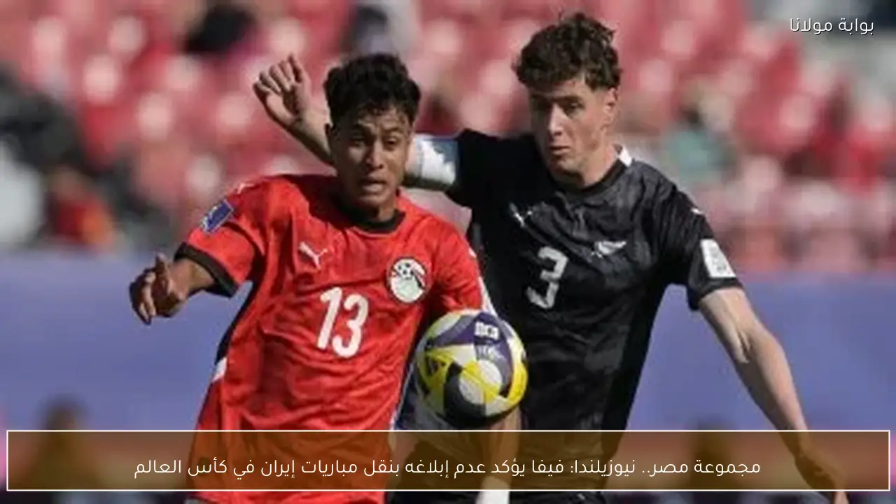 مجموعة مصر.. نيوزيلندا: فيفا يؤكد عدم إبلاغه بنقل مباريات إيران في كأس العالم