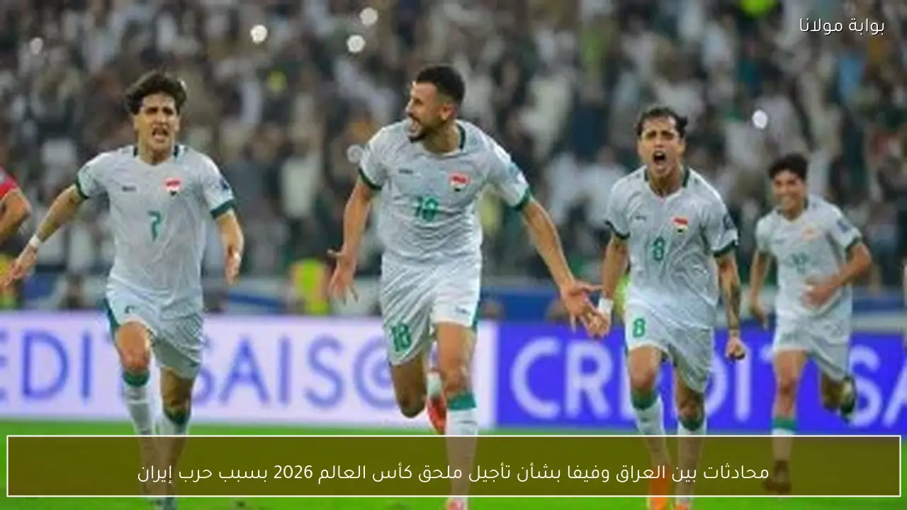 محادثات بين العراق وفيفا بشأن تأجيل ملحق كأس العالم 2026 بسبب حرب إيران