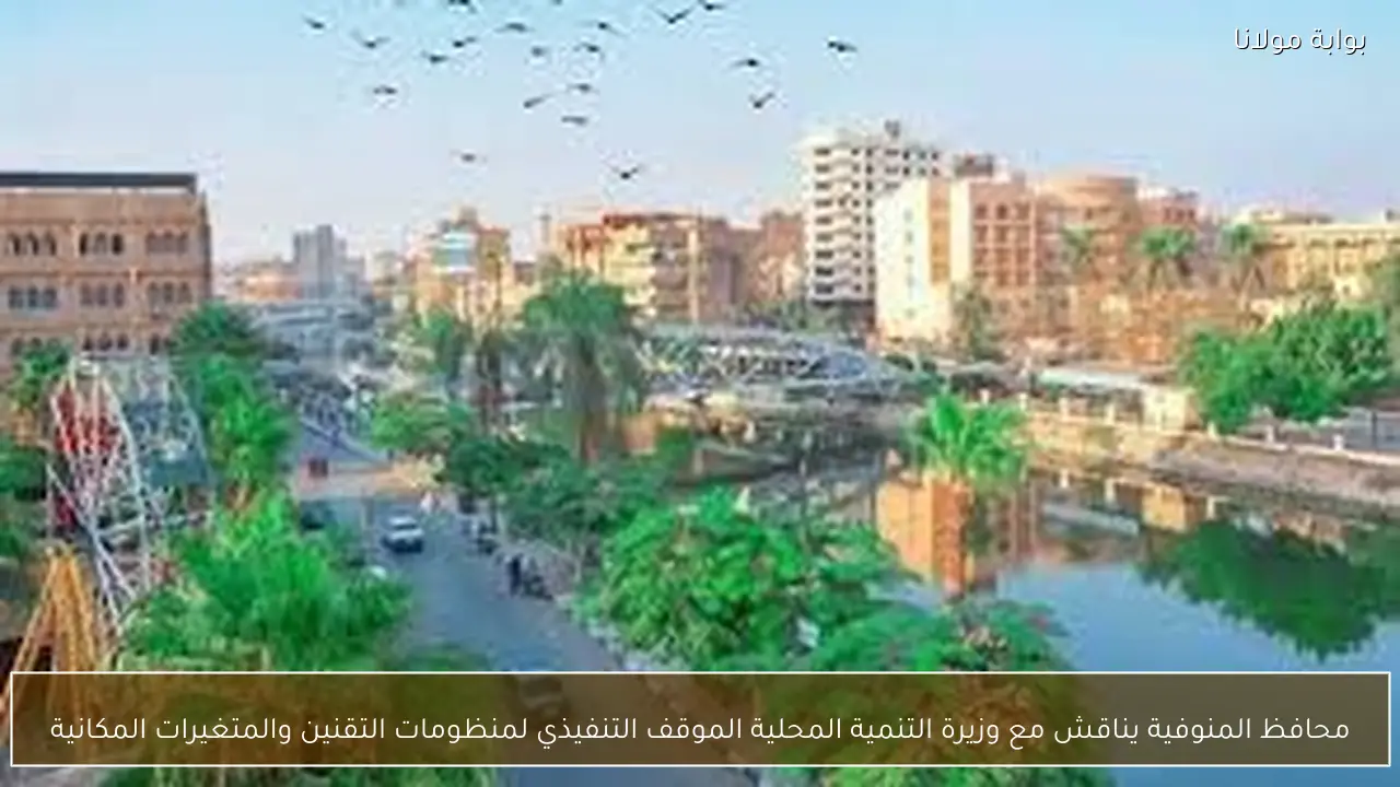 محافظ المنوفية يناقش مع وزيرة التنمية المحلية الموقف التنفيذي لمنظومات التقنين والمتغيرات المكانية