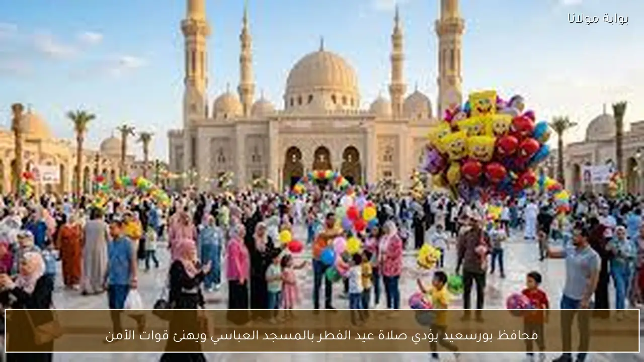 محافظ بورسعيد يؤدي صلاة عيد الفطر بالمسجد العباسي ويهنئ قوات الأمن