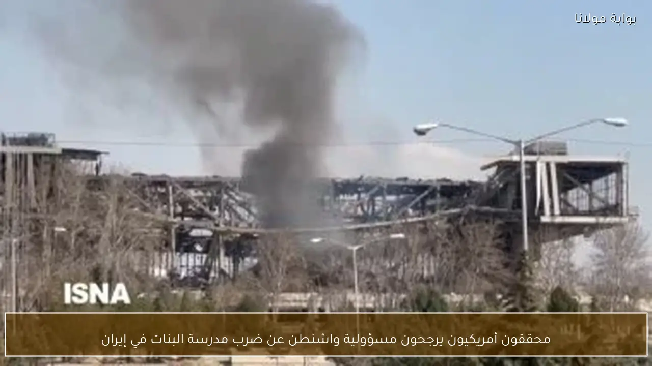 محققون أمريكيون يرجحون مسؤولية واشنطن عن ضرب مدرسة البنات في إيران