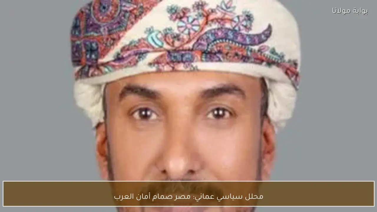 محلل سياسي عماني: مصر صمام أمان العرب