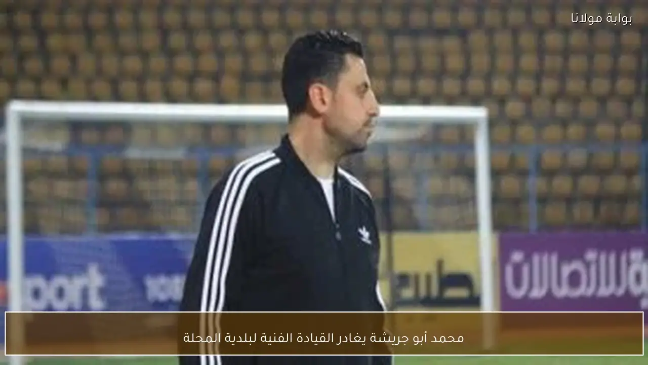 محمد أبو جريشة يغادر القيادة الفنية لبلدية المحلة