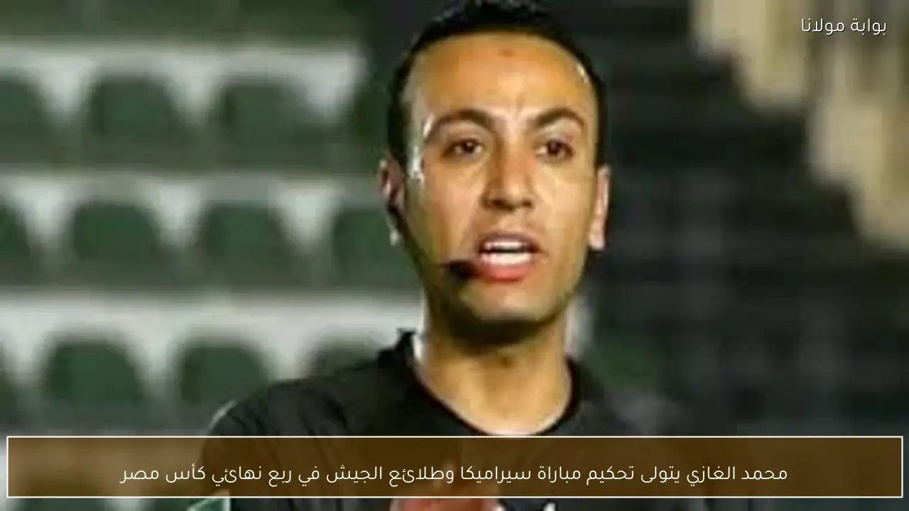 محمد الغازي يتولى تحكيم مباراة سيراميكا وطلائع الجيش في ربع نهائي كأس مصر