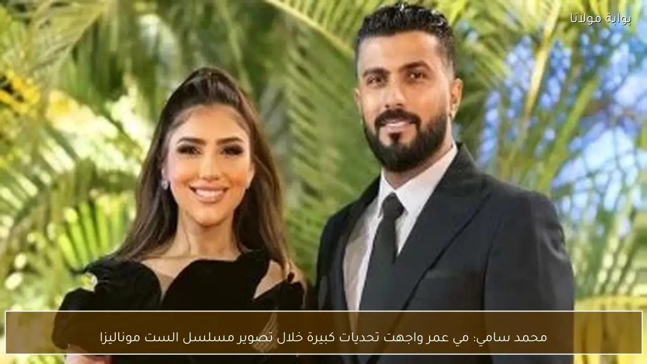 محمد سامي: مي عمر واجهت تحديات كبيرة خلال تصوير مسلسل الست موناليزا