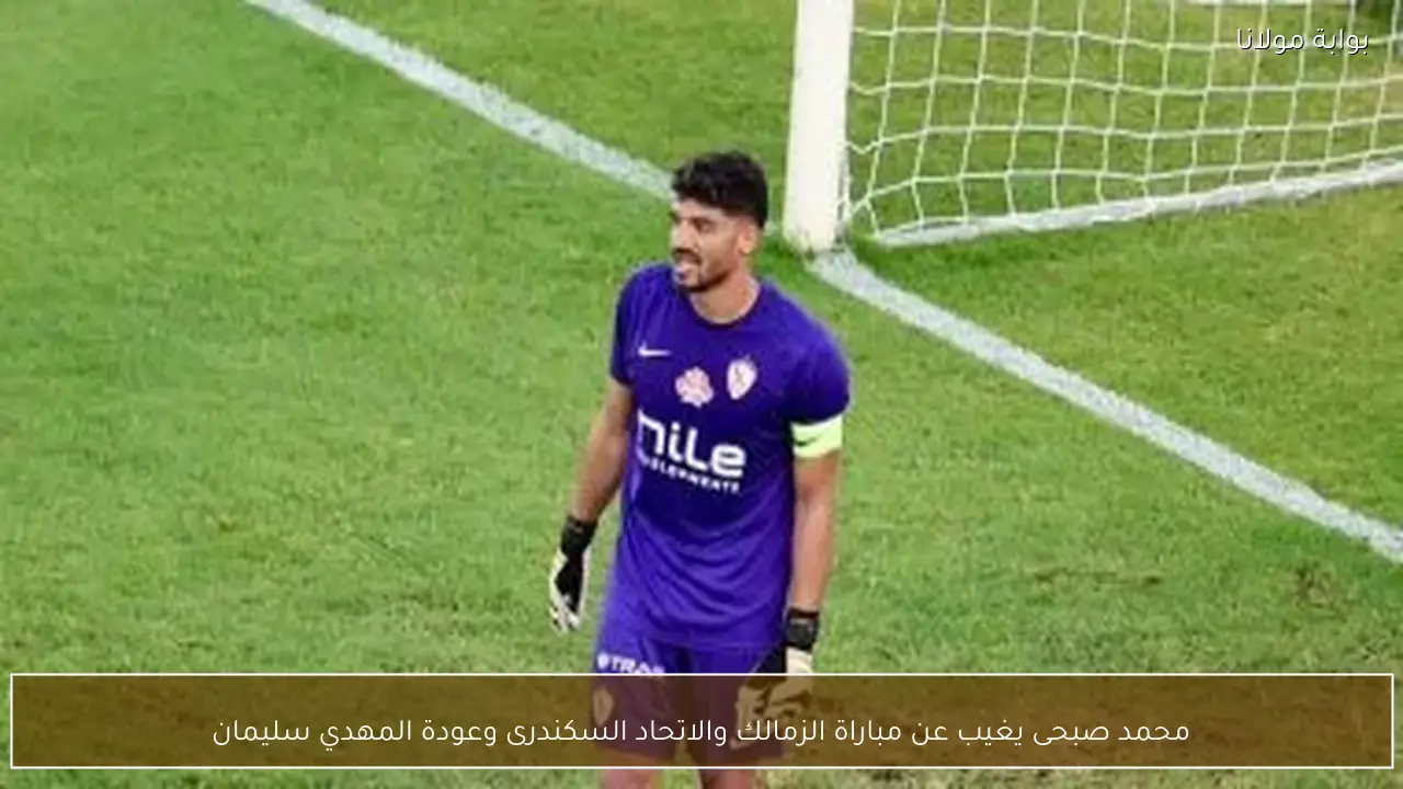 محمد صبحى يغيب عن مباراة الزمالك والاتحاد السكندرى وعودة المهدي سليمان