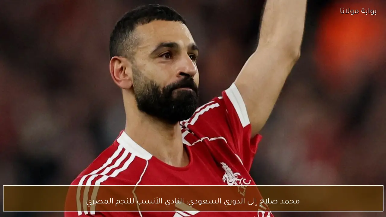 محمد صلاح إلى الدوري السعودي: النادي الأنسب للنجم المصري