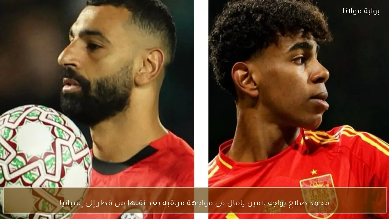 محمد صلاح يواجه لامين يامال في مواجهة مرتقبة بعد نقلها من قطر إلى إسبانيا