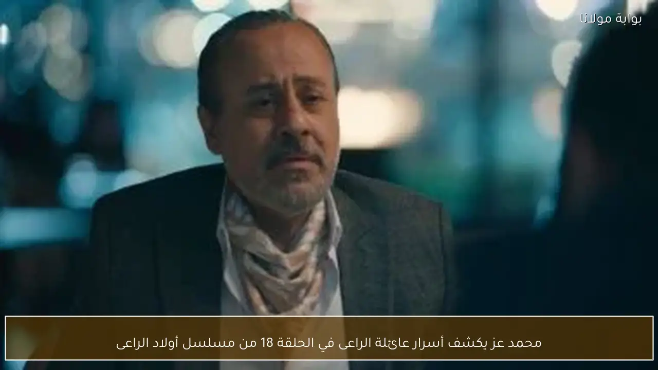 محمد عز يكشف أسرار عائلة الراعى في الحلقة 18 من مسلسل أولاد الراعى