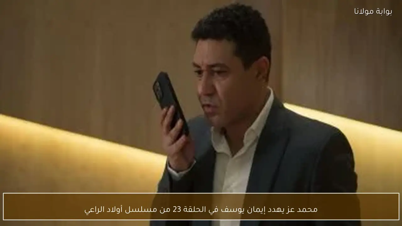 محمد عز يهدد إيمان يوسف في الحلقة 23 من مسلسل أولاد الراعي