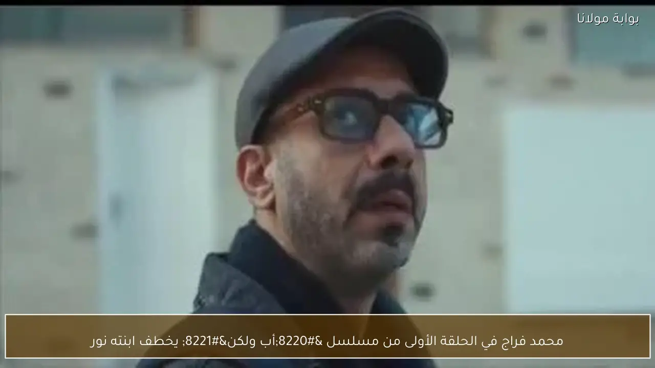 محمد فراج في الحلقة الأولى من مسلسل “أب ولكن” يخطف ابنته نور