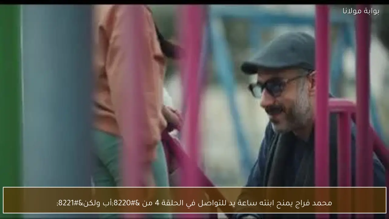 محمد فراج يمنح ابنته ساعة يد للتواصل في الحلقة 4 من “أب ولكن”