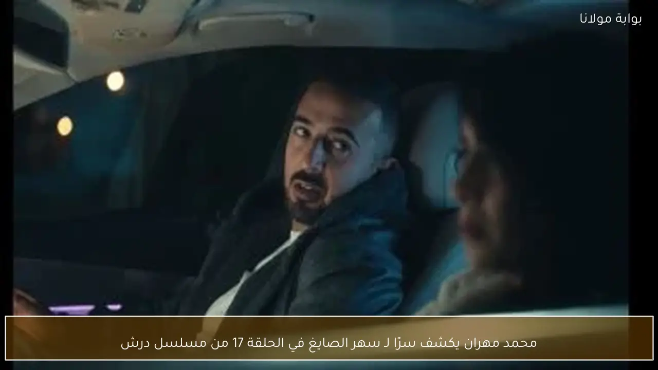 محمد مهران يكشف سرًا لـ سهر الصايغ في الحلقة 17 من مسلسل درش