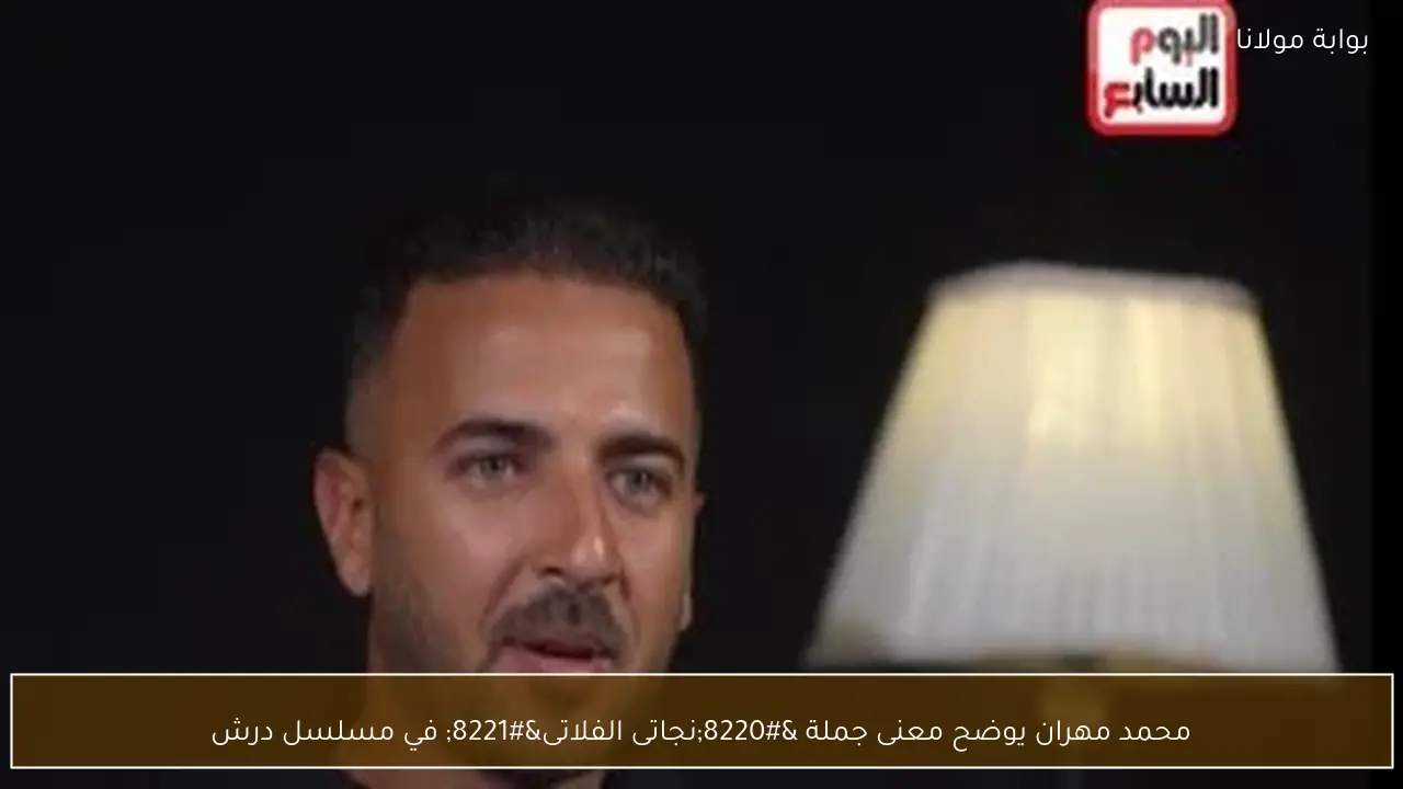 محمد مهران يوضح معنى جملة “نجاتى الفلاتى” في مسلسل درش