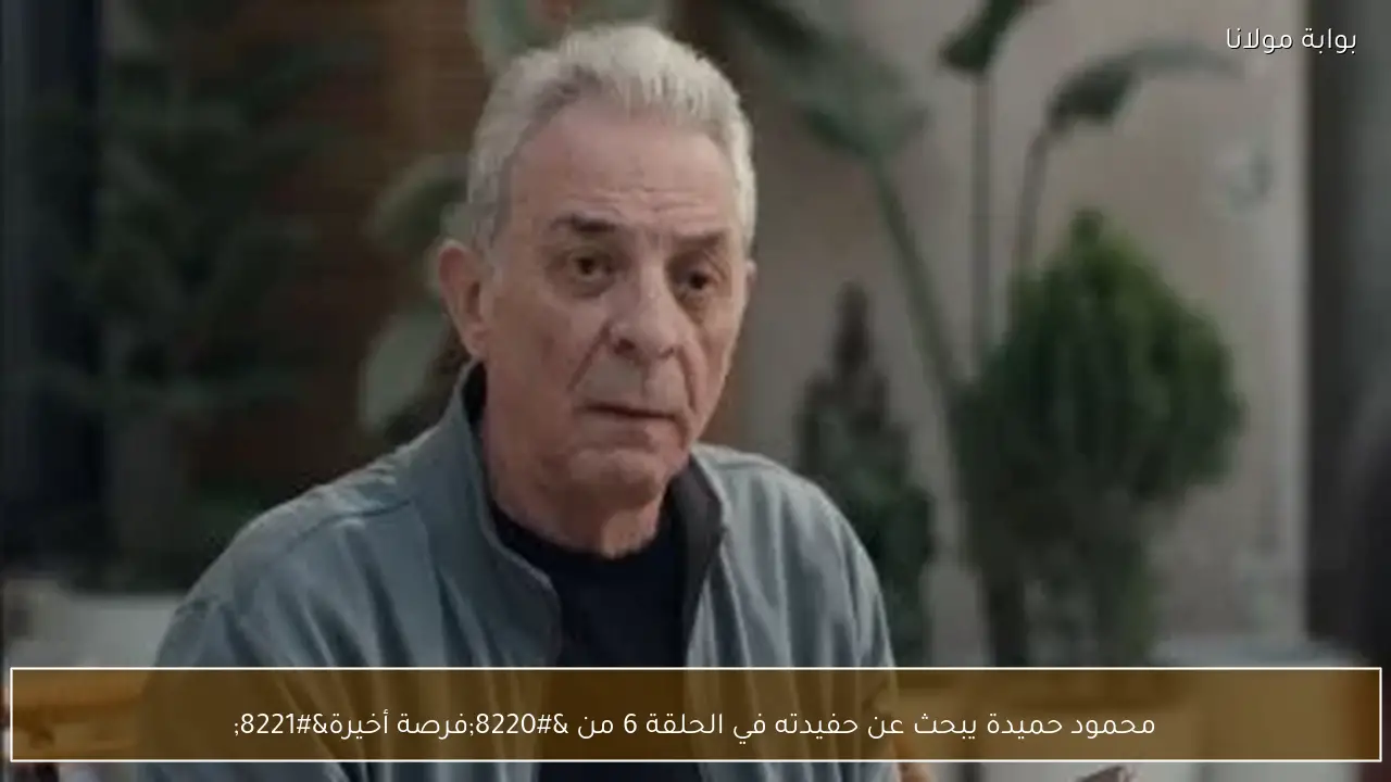 محمود حميدة يبحث عن حفيدته في الحلقة 6 من “فرصة أخيرة”
