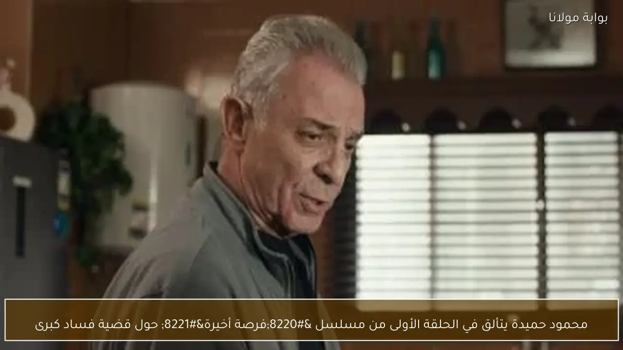 محمود حميدة يتألق في الحلقة الأولى من مسلسل “فرصة أخيرة” حول قضية فساد كبرى