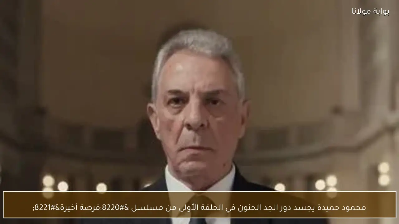 محمود حميدة يجسد دور الجد الحنون في الحلقة الأولى من مسلسل “فرصة أخيرة”