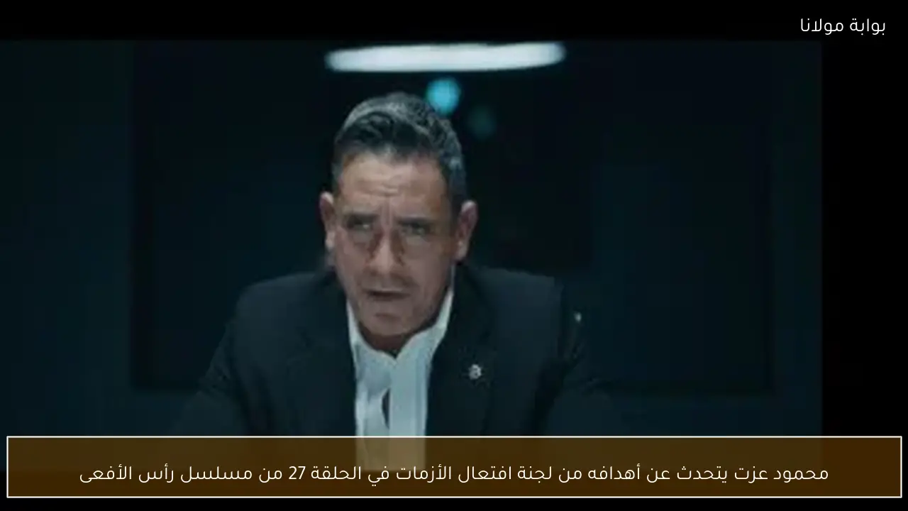 محمود عزت يتحدث عن أهدافه من لجنة افتعال الأزمات في الحلقة 27 من مسلسل رأس الأفعى