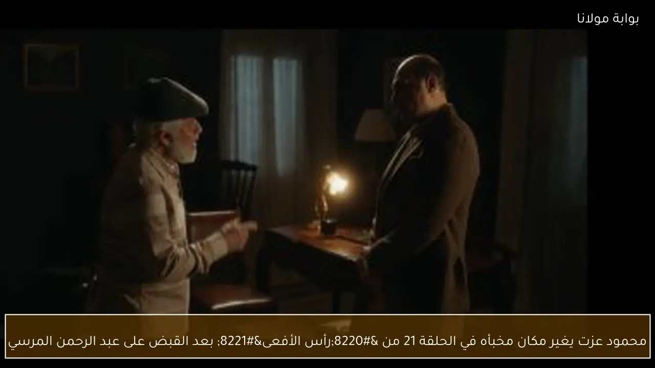 محمود عزت يغير مكان مخبأه في الحلقة 21 من “رأس الأفعى” بعد القبض على عبد الرحمن المرسي