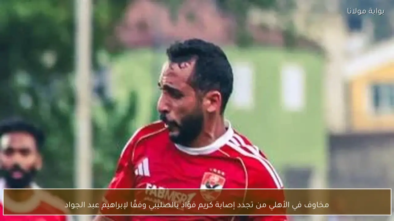 مخاوف في الأهلي من تجدد إصابة كريم فؤاد بالصليبي وفقًا لإبراهيم عبد الجواد
