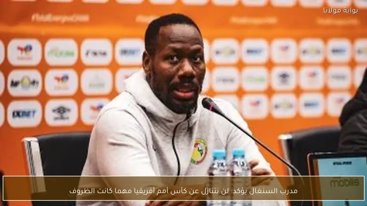 مدرب السنغال يؤكد: لن نتنازل عن كأس أمم أفريقيا مهما كانت الظروف