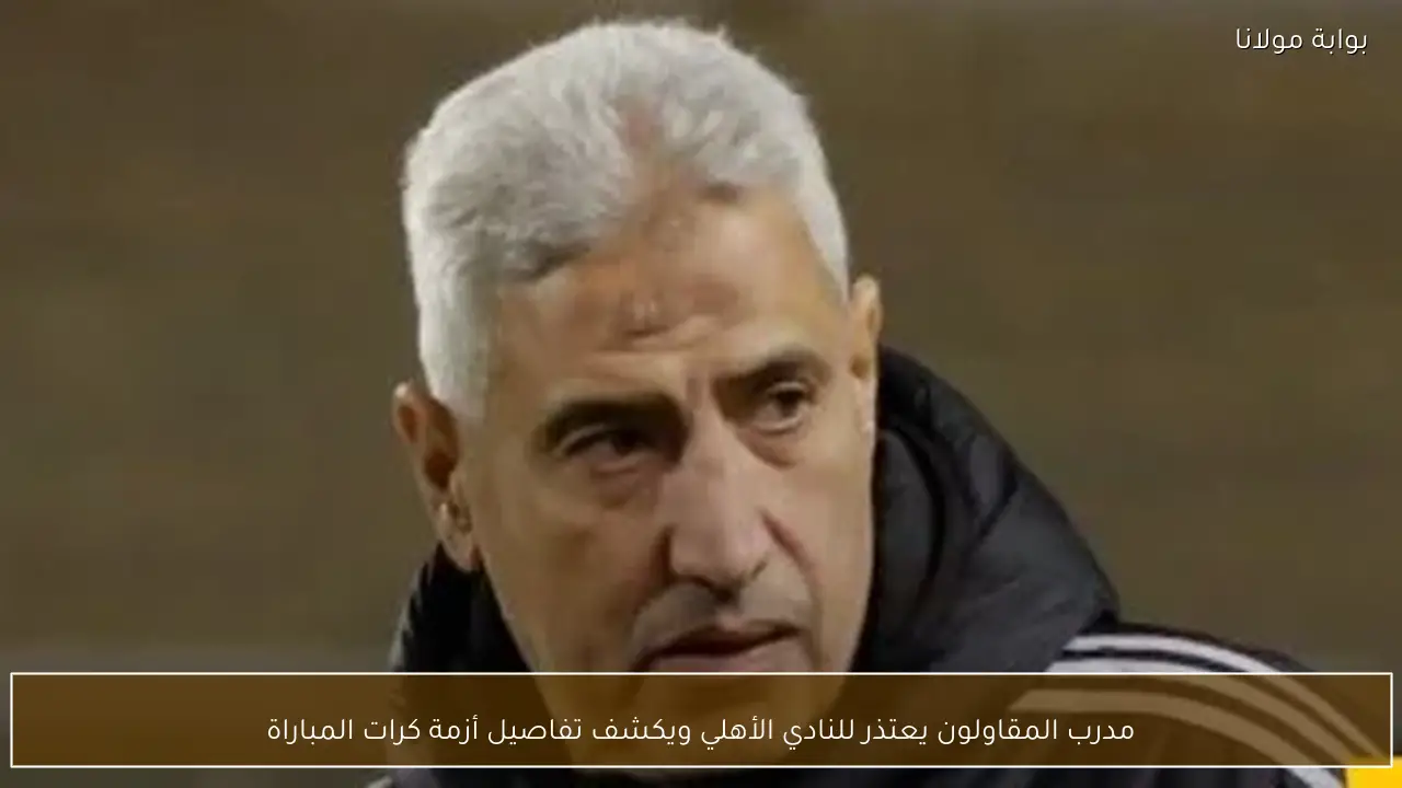 مدرب المقاولون يعتذر للنادي الأهلي ويكشف تفاصيل أزمة كرات المباراة