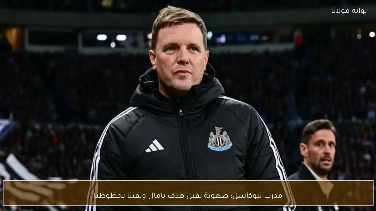 مدرب نيوكاسل: صعوبة تقبل هدف يامال وثقتنا بحظوظنا