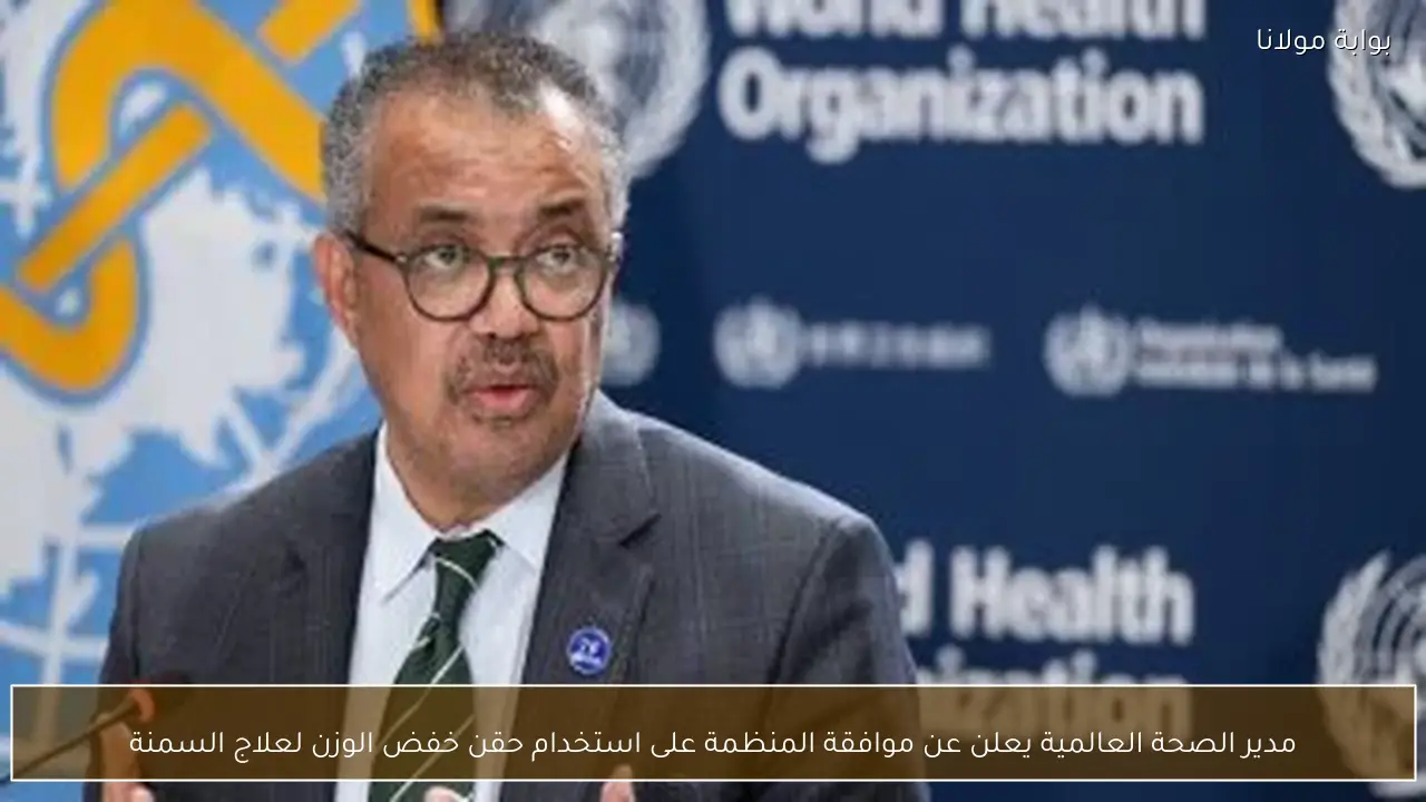 مدير الصحة العالمية يعلن عن موافقة المنظمة على استخدام حقن خفض الوزن لعلاج السمنة