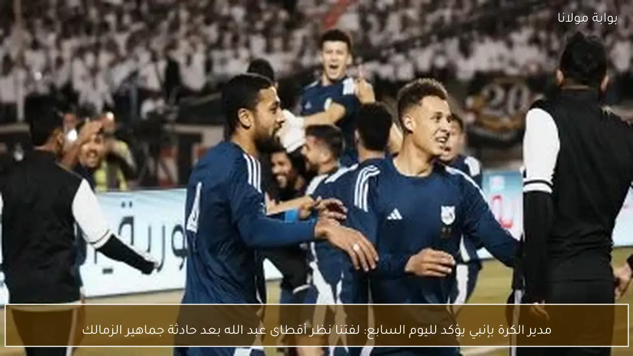 مدير الكرة بإنبي يؤكد لليوم السابع: لفتنا نظر أقطاى عبد الله بعد حادثة جماهير الزمالك