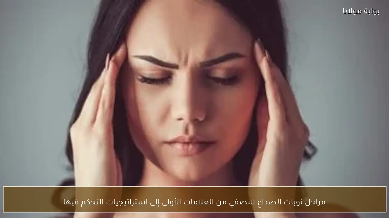 مراحل نوبات الصداع النصفي من العلامات الأولى إلى استراتيجيات التحكم فيها