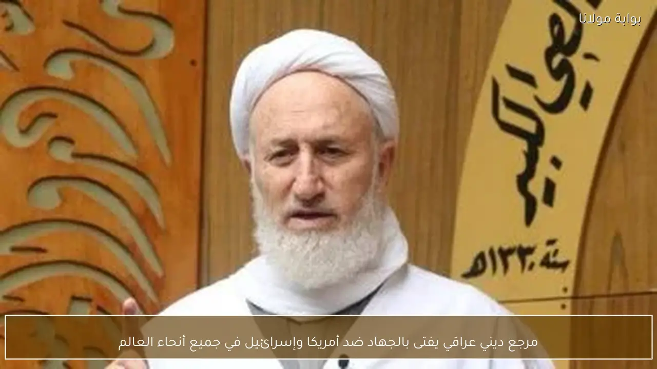 مرجع ديني عراقي يفتى بالجهاد ضد أمريكا وإسرائيل في جميع أنحاء العالم