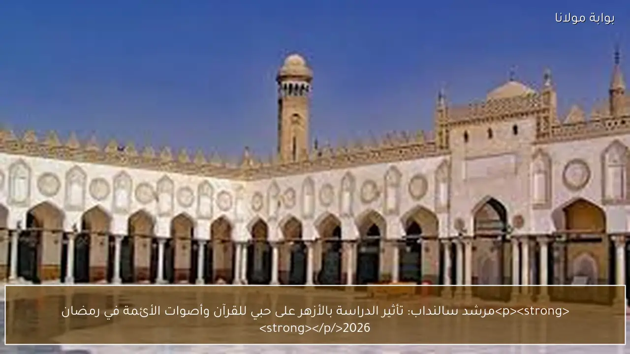 <p><strong>مرشد سالنداب: تأثير الدراسة بالأزهر على حبي للقرآن وأصوات الأئمة في رمضان 2026</strong></p>