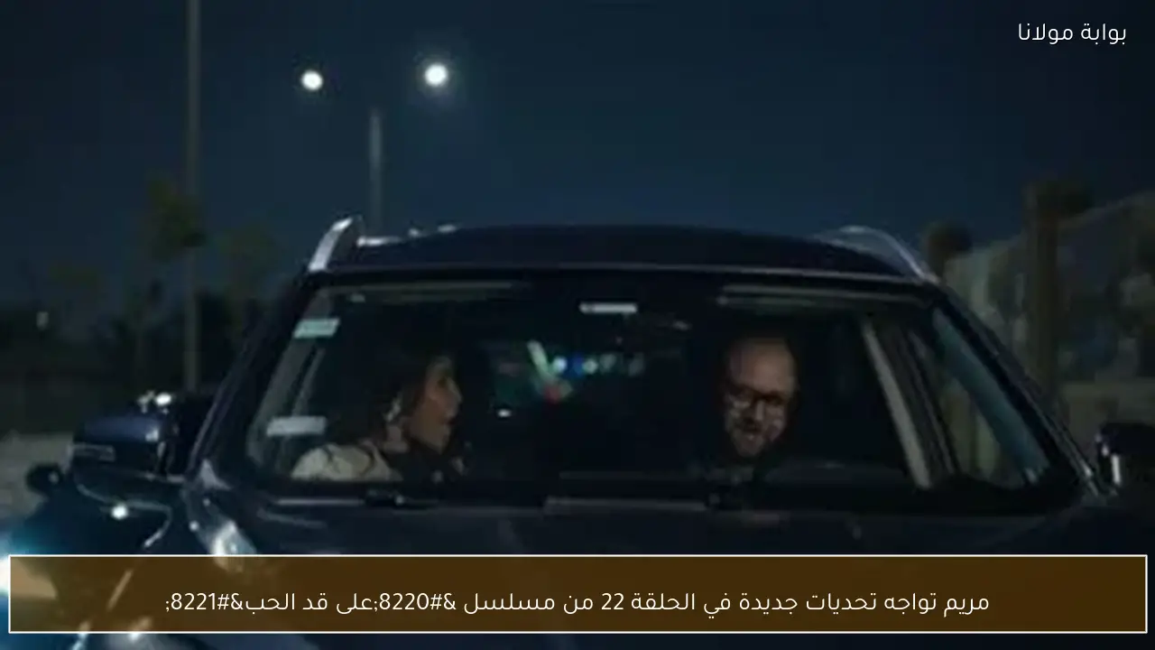 مريم تواجه تحديات جديدة في الحلقة 22 من مسلسل “على قد الحب”