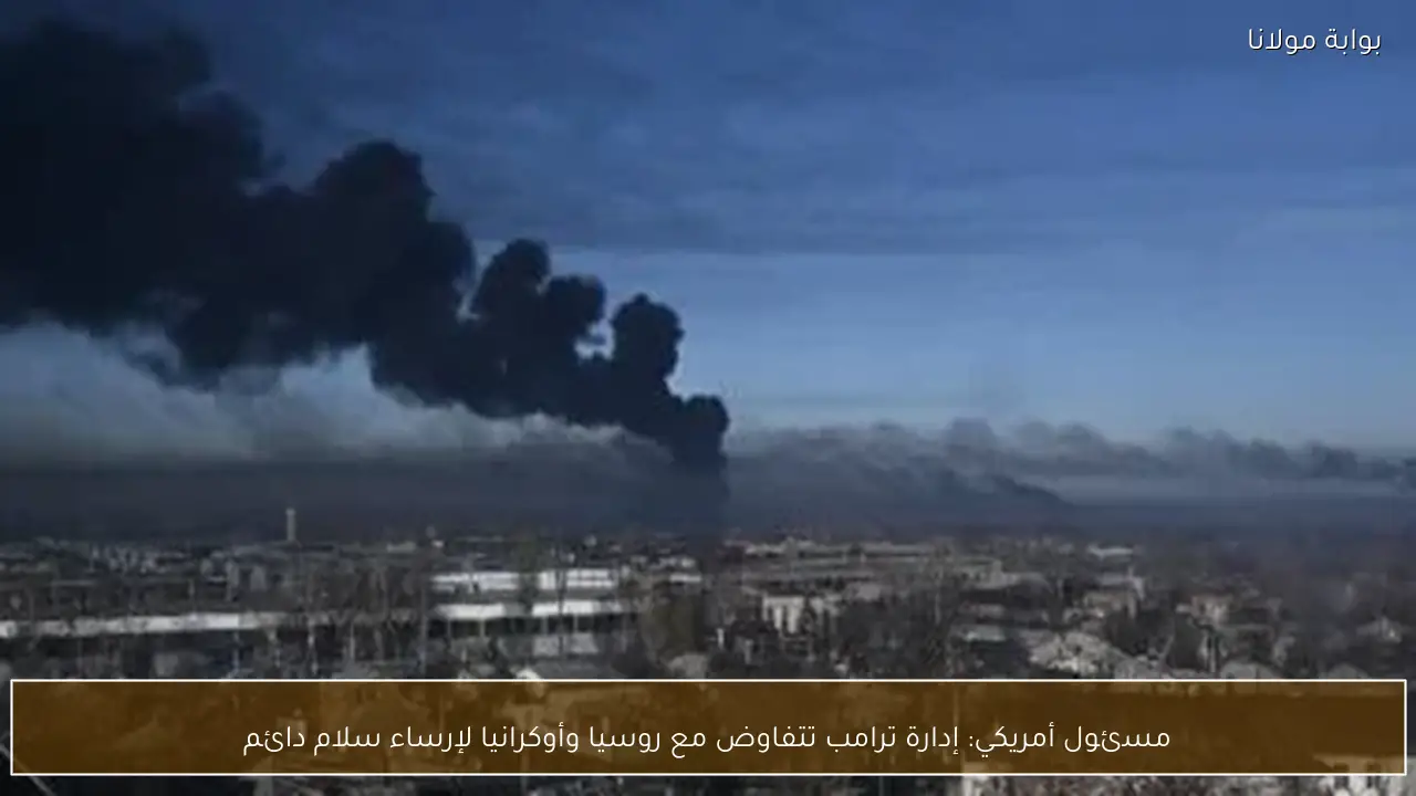 مسئول أمريكي: إدارة ترامب تتفاوض مع روسيا وأوكرانيا لإرساء سلام دائم