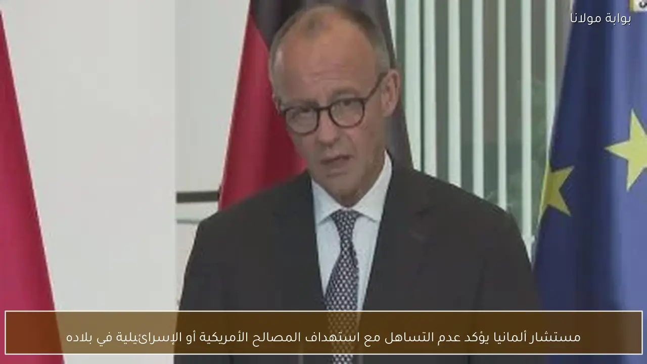 مستشار ألمانيا يؤكد عدم التساهل مع استهداف المصالح الأمريكية أو الإسرائيلية في بلاده