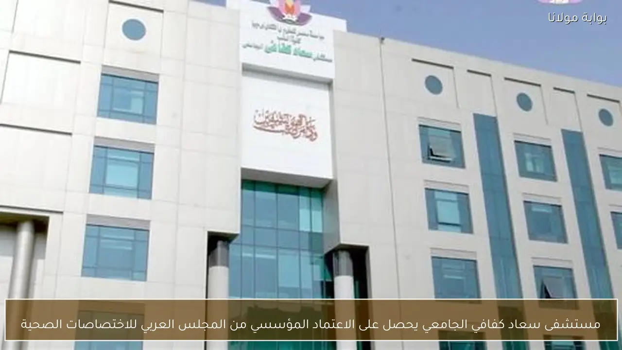 مستشفى سعاد كفافي الجامعي يحصل على الاعتماد المؤسسي من المجلس العربي للاختصاصات الصحية