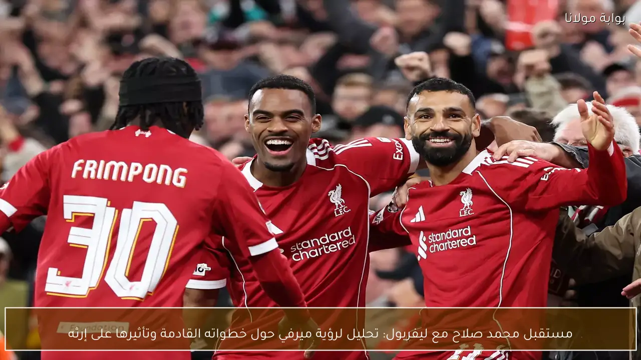 مستقبل محمد صلاح مع ليفربول: تحليل لرؤية ميرفي حول خطواته القادمة وتأثيرها على إرثه