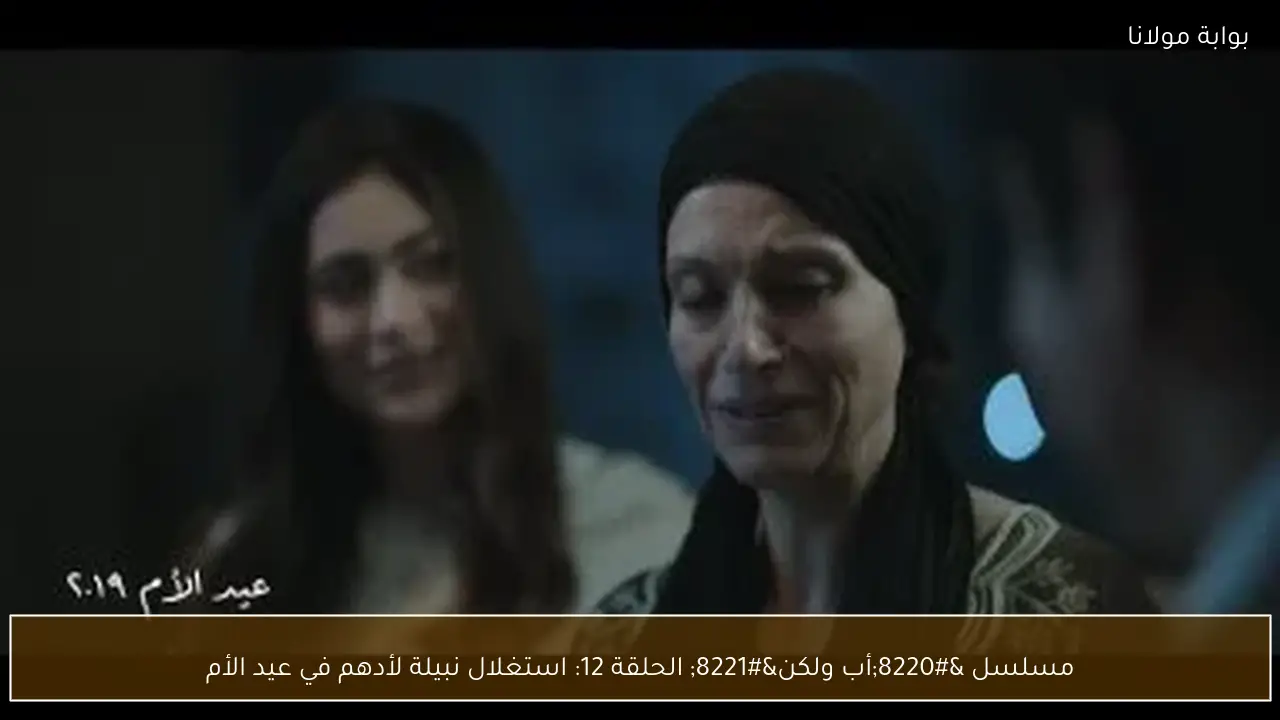 مسلسل “أب ولكن” الحلقة 12: استغلال نبيلة لأدهم في عيد الأم