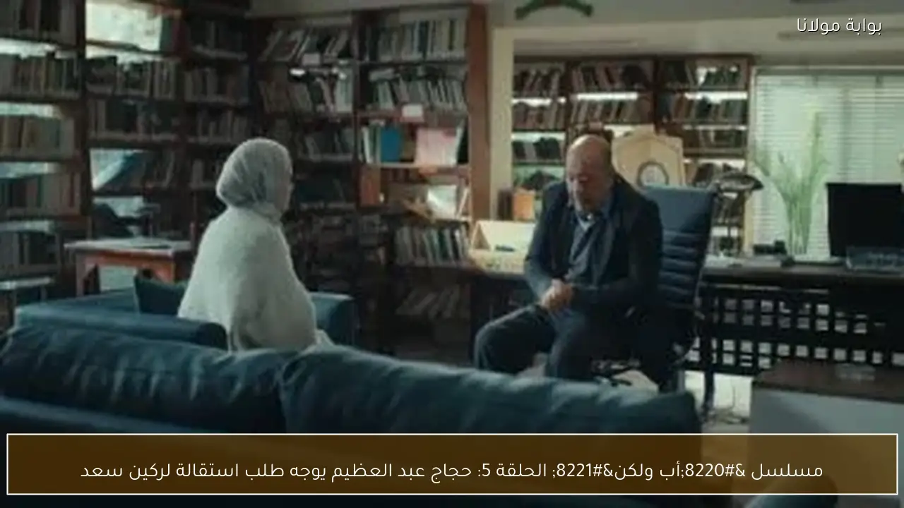 مسلسل “أب ولكن” الحلقة 5: حجاج عبد العظيم يوجه طلب استقالة لركين سعد